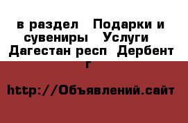  в раздел : Подарки и сувениры » Услуги . Дагестан респ.,Дербент г.